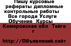 Пишу курсовые,рефераты,дипломные,контрольные работы  - Все города Услуги » Обучение. Курсы   . Кемеровская обл.,Тайга г.
